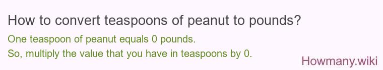 How to convert teaspoons of peanut to pounds? 1 teaspoon of peanut ≈ 0 pounds.