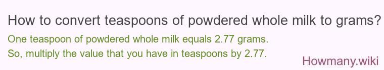 How to convert teaspoons of powdered whole milk to grams? How to convert teaspoons of powdered whole milk to grams?