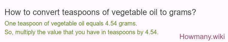 How to convert teaspoons of vegetable oil to grams? How to convert teaspoons of vegetable oil to grams?