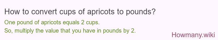 How to convert cups of apricots to pounds? How to convert cups of apricots to pounds?