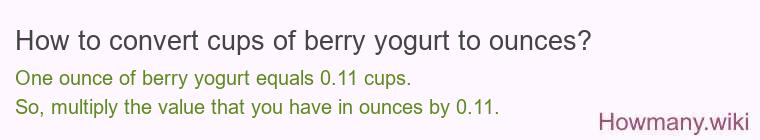 How to convert cups of berry yogurt to ounces? How to convert cups of berry yogurt to ounces?