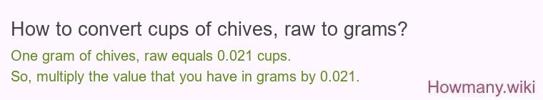 How to convert cups of chives, raw to grams? How to convert cups of chives, raw to grams?