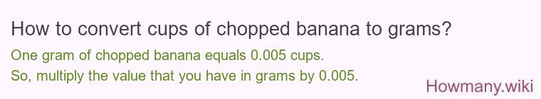 How to convert cups of chopped banana to grams? How to convert cups of chopped banana to grams?