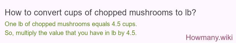 How to convert cups of chopped mushrooms to lb? How to convert cups of chopped mushrooms to lb?