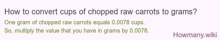 How to convert cups of chopped raw carrots to grams? How to convert cups of chopped raw carrots to grams?