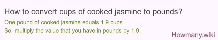 How to convert cups of cooked jasmine to pounds? How to convert cups of cooked jasmine to pounds?
