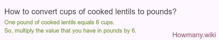How to convert cups of cooked lentils to pounds? How to convert cups of cooked lentils to pounds?