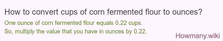 How to convert cups of corn fermented flour to ounces? How to convert cups of corn fermented flour to ounces?