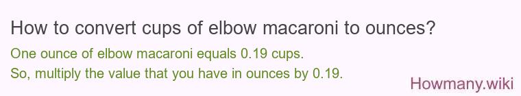 How to convert cups of elbow macaroni to ounces? How to convert cups of elbow macaroni to ounces?