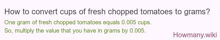 How to convert cups of fresh chopped tomatoes to grams? How to convert cups of fresh chopped tomatoes to grams?