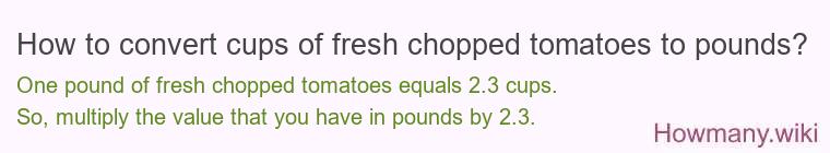 How to convert cups of fresh chopped tomatoes to pounds? How to convert cups of fresh chopped tomatoes to pounds?