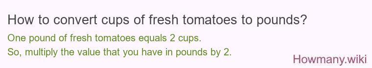 How to convert cups of fresh tomatoes to pounds? How to convert cups of fresh tomatoes to pounds?