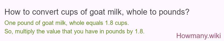 How to convert cups of goat milk, whole to pounds?