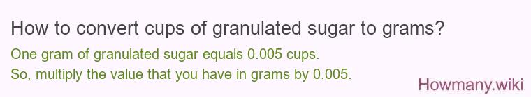 How to convert cups of granulated sugar to grams? How to convert cups of granulated sugar to grams?