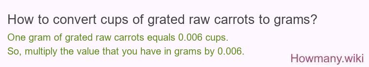 How to convert cups of grated raw carrots to grams? How to convert cups of grated raw carrots to grams?