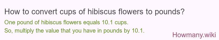 How to convert cups of hibiscus flowers to pounds? How to convert cups of hibiscus flowers to pounds?
