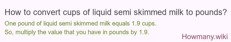 How to convert cups of liquid semi skimmed milk to pounds?