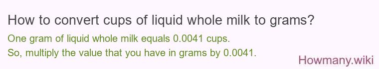 How to convert cups of liquid whole milk to grams? How to convert cups of liquid whole milk to grams?