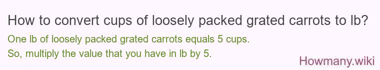 How to convert cups of loosely packed grated carrots to lb?