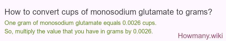 How to convert cups of monosodium glutamate to grams? How to convert cups of monosodium glutamate to grams?