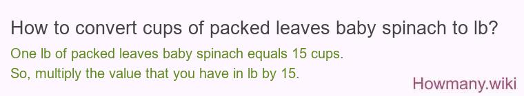How to convert cups of packed leaves baby spinach to lb? How to convert cups of packed leaves baby spinach to lb?