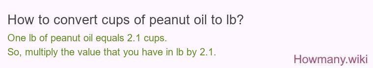 How to convert cups of peanut oil to lb? How to convert cups of peanut oil to lb?