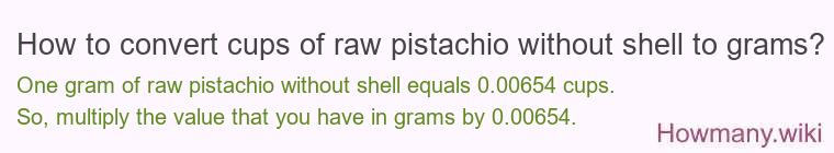 How to convert cups of raw pistachio without shell to grams? How to convert cups of raw pistachio without shell to grams?