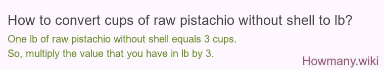 How to convert cups of raw pistachio without shell to lb? How to convert cups of raw pistachio without shell to lb?
