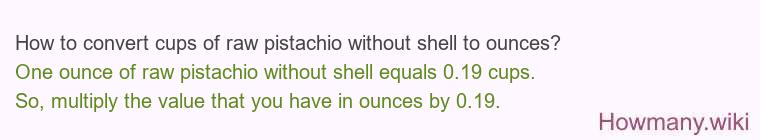 How to convert cups of raw pistachio without shell to ounces? How to convert cups of raw pistachio without shell to ounces?