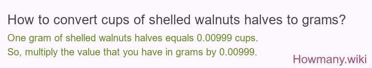 How to convert cups of shelled walnuts halves to grams? How to convert cups of shelled walnuts halves to grams?