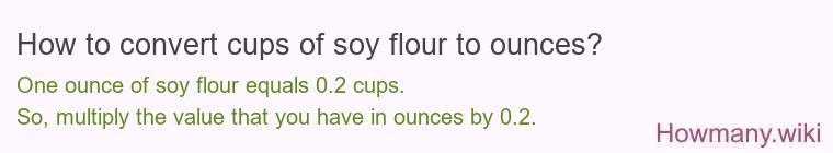 How to convert cups of soy flour to ounces? How to convert cups of soy flour to ounces?