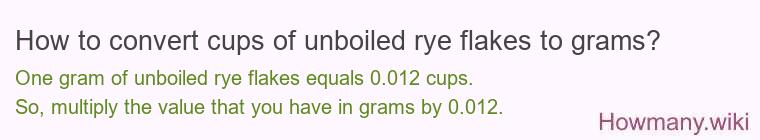 How to convert cups of unboiled rye flakes to grams? How to convert cups of unboiled rye flakes to grams?