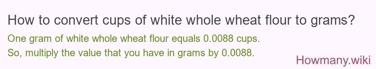 How to convert cups of white whole wheat flour to grams?