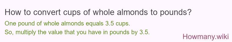 How to convert cups of whole almonds to pounds? How to convert cups of whole almonds to pounds?