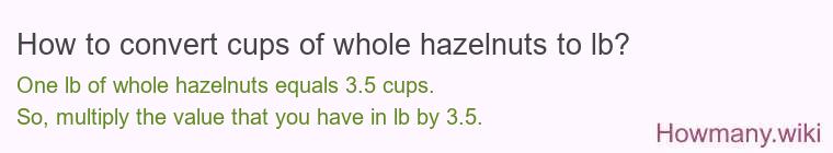 How to convert cups of whole hazelnuts to lb? How to convert cups of whole hazelnuts to lb?