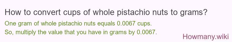 How to convert cups of whole pistachio nuts to grams? How to convert cups of whole pistachio nuts to grams?