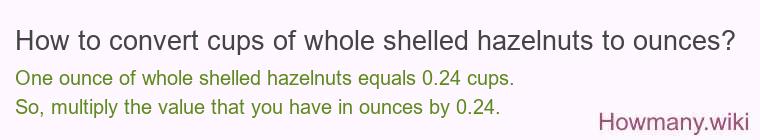 How to convert cups of whole shelled hazelnuts to ounces?