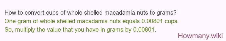 How to convert cups of whole shelled macadamia nuts to grams? How to convert cups of whole shelled macadamia nuts to grams?