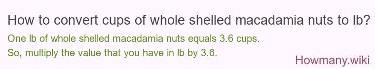How to convert cups of whole shelled macadamia nuts to lb? How to convert cups of whole shelled macadamia nuts to lb?
