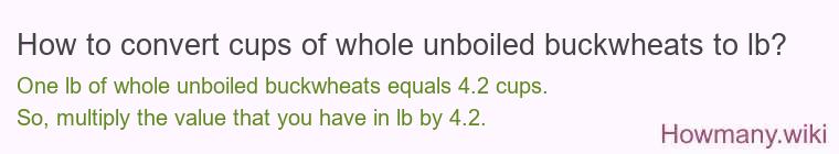 How to convert cups of whole unboiled buckwheats to lb? How to convert cups of whole unboiled buckwheats to lb?