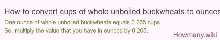 How to convert cups of whole unboiled buckwheats to ounces? How to convert cups of whole unboiled buckwheats to ounces?