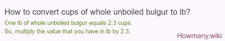 How to convert cups of whole unboiled bulgur to lb?