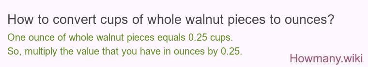 How to convert cups of whole walnut pieces to ounces? How to convert cups of whole walnut pieces to ounces?
