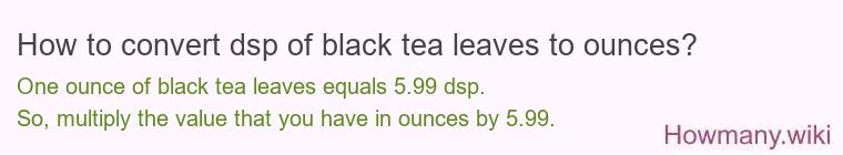 How to convert dsp of black tea leaves to ounces?