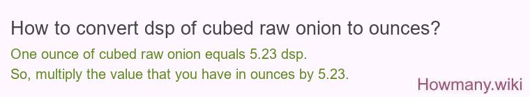 How to convert dsp of cubed raw onion to ounces?