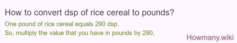 How to convert dsp of rice cereal to pounds?