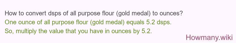How to convert dsps of all purpose flour (gold medal) to ounces? How to convert dsps of all purpose flour (gold medal) to ounces?