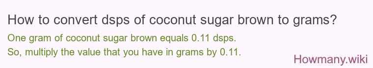 How to convert dsps of coconut sugar brown to grams? How to convert dsps of coconut sugar brown to grams?