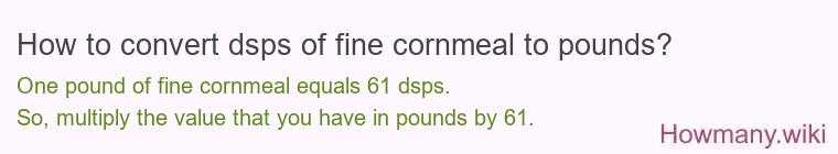 How to convert dsps of fine cornmeal to pounds?