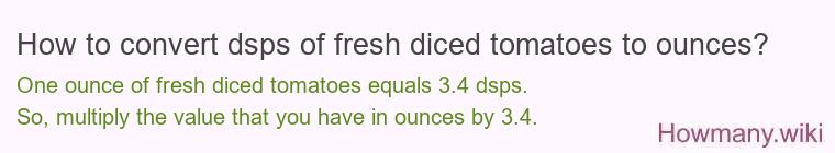 How to convert dsps of fresh diced tomatoes to ounces? How to convert dsps of fresh diced tomatoes to ounces?